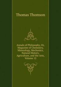 Annals of Philosophy, Or, Magazine of Chemistry, Mineralogy, Mechanics, Natural History, Agriculture, and the Arts, Volume 12
