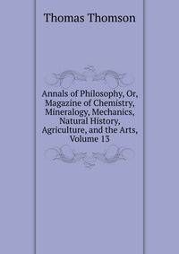 Annals of Philosophy, Or, Magazine of Chemistry, Mineralogy, Mechanics, Natural History, Agriculture, and the Arts, Volume 13