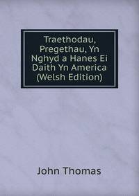 Traethodau, Pregethau, Yn Nghyd a Hanes Ei Daith Yn America (Welsh Edition)