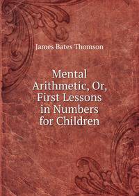 Mental Arithmetic, Or, First Lessons in Numbers for Children