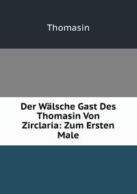 Der Walsche Gast Des Thomasin Von Zirclaria: Zum Ersten Male