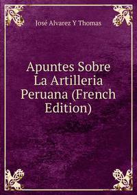 Apuntes Sobre La Artilleria Peruana (French Edition)