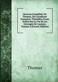 Oeuvres Compl?tes De Thomas, De L'acad?mie Fran?aise: Pr?o?d?es D'une Notice Sur La Vie Et Les Ouvrages De L'auteur, Volume 4 (French Edition)