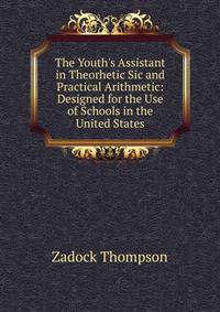 The Youth's Assistant in Theorhetic Sic and Practical Arithmetic: Designed for the Use of Schools in the United States