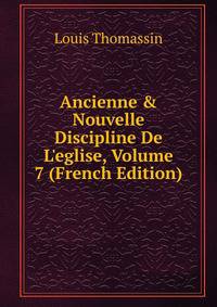 Ancienne &amp; Nouvelle Discipline De L'eglise, Volume 7 (French Edition)