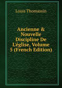 Ancienne &amp; Nouvelle Discipline De L'?glise, Volume 5 (French Edition)