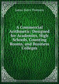 A Commercial Arithmetic: Designed for Academies, High Schools, Counting Rooms, and Business Colleges