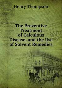 The Preventive Treatment of Calculous Disease, and the Use of Solvent Remedies