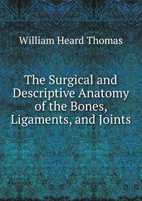 The Surgical and Descriptive Anatomy of the Bones, Ligaments, and Joints