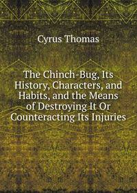The Chinch-Bug, Its History, Characters, and Habits, and the Means of Destroying It Or Counteracting Its Injuries