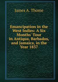 Emancipation in the West Indies: A Six Months' Tour in Antiqua, Barbados, and Jamaica, in the Year 1837