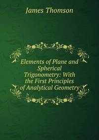 Elements of Plane and Spherical Trigonometry: With the First Principles of Analytical Geometry