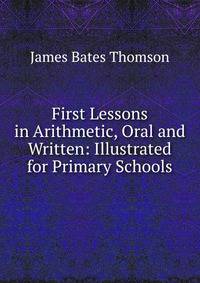 First Lessons in Arithmetic, Oral and Written: Illustrated for Primary Schools