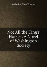 Not All the King's Horses: A Novel of Washington Society