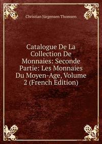 Catalogue De La Collection De Monnaies: Seconde Partie: Les Monnaies Du Moyen-Age, Volume 2 (French Edition)