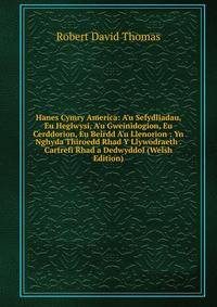 Hanes Cymry America: A'u Sefydliadau, Eu Heglwysi, A'u Gweinidogion, Eu Cerddorion, Eu Beirdd A'u Llenorion : Yn Nghyda Thiroedd Rhad Y Llywodraeth . Cartrefi Rhad a Dedwyddol (Welsh Edition)