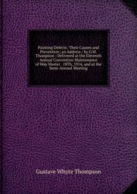 Painting Defects: Their Causes and Prevention; an Address / by G.W. Thompson ; Delivered at the Eleventh Annual Convention Maintenance of Way Master . 18Th, 1914, and at the Semi-Annual Meeting