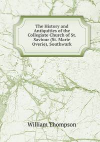 The History and Antiquities of the Collegiate Church of St. Saviour (St. Marie Overie), Southwark