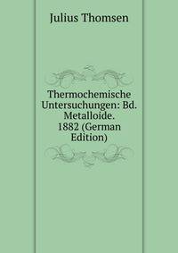 Thermochemische Untersuchungen: Bd. Metalloide. 1882 (German Edition)