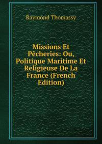 Missions Et Pecheries: Ou, Politique Maritime Et Religieuse De La France (French Edition)