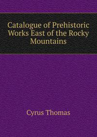 Catalogue of Prehistoric Works East of the Rocky Mountains