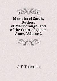 Memoirs of Sarah, Duchess of Marlborough, and of the Court of Queen Anne, Volume 2