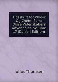 Tidsskrift for Physik Og Chemi Samt Disse Videnskabers Anvendelse, Volume 17 (Danish Edition)