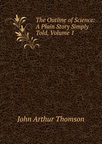 The Outline of Science: A Plain Story Simply Told, Volume 1