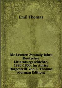 Die Letzten Zwanzig Jahre Deutscher Litteraturgeschichte, 1880-1900: Im Abriss Dargestellt Von E. Thomas (German Edition)