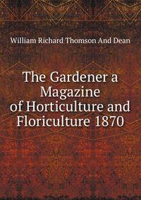 The Gardener a Magazine of Horticulture and Floriculture 1870