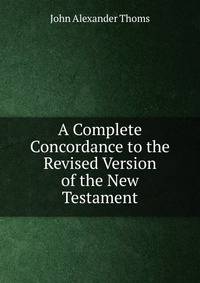 A Complete Concordance to the Revised Version of the New Testament