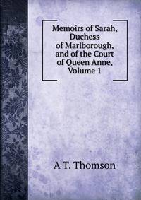 Memoirs of Sarah, Duchess of Marlborough, and of the Court of Queen Anne, Volume 1