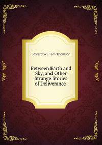 Between Earth and Sky, and Other Strange Stories of Deliverance .