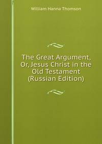 The Great Argument, Or, Jesus Christ in the Old Testament (Russian Edition)