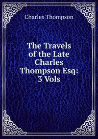 The Travels of the Late Charles Thompson Esq: 3 Vols