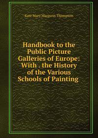 Handbook to the Public Picture Galleries of Europe: With . the History of the Various Schools of Painting .