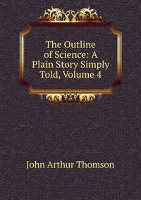 The Outline of Science: A Plain Story Simply Told, Volume 4