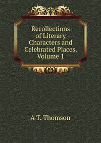 Recollections of Literary Characters and Celebrated Places, Volume 1