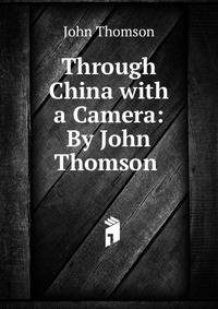 Through China with a Camera: By John Thomson .