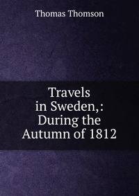 Travels in Sweden,: During the Autumn of 1812