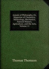 Annals of Philosophy, Or, Magazine of Chemistry, Mineralogy, Mechanics, Natural History, Agriculture, and the Arts, Volume 11
