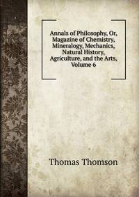 Annals of Philosophy, Or, Magazine of Chemistry, Mineralogy, Mechanics, Natural History, Agriculture, and the Arts, Volume 6