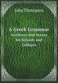 A Greek Grammar. Accidence and Syntax for Schools and Colleges