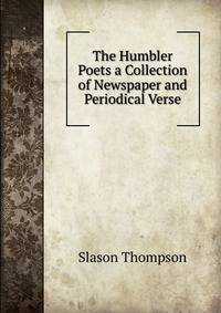 The Humbler Poets a Collection of Newspaper and Periodical Verse