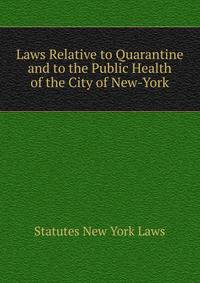 Laws Relative to Quarantine and to the Public Health of the City of New-York