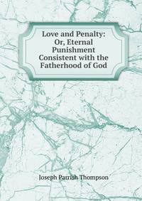 Love and Penalty: Or, Eternal Punishment Consistent with the Fatherhood of God