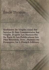 Scoliastes De Virgile: Essai Sur Servius Et Son Commentaire Sur Virgile, D'apr?s Les Manuscrits De Paris Et Les Publications Les Plus R?centes; Avec . Manuscrits ?trangers; La L (French Edition)