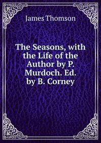 The Seasons, with the Life of the Author by P. Murdoch. Ed. by B. Corney