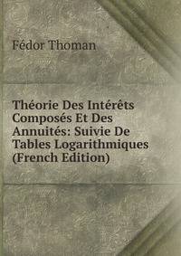 Theorie Des Interets Composes Et Des Annuites: Suivie De Tables Logarithmiques (French Edition)