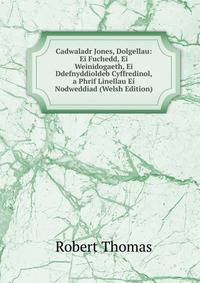 Cadwaladr Jones, Dolgellau: Ei Fuchedd, Ei Weinidogaeth, Ei Ddefnyddioldeb Cyffredinol, a Phrif Linellau Ei Nodweddiad (Welsh Edition)